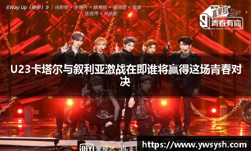 U23卡塔尔与叙利亚激战在即谁将赢得这场青春对决